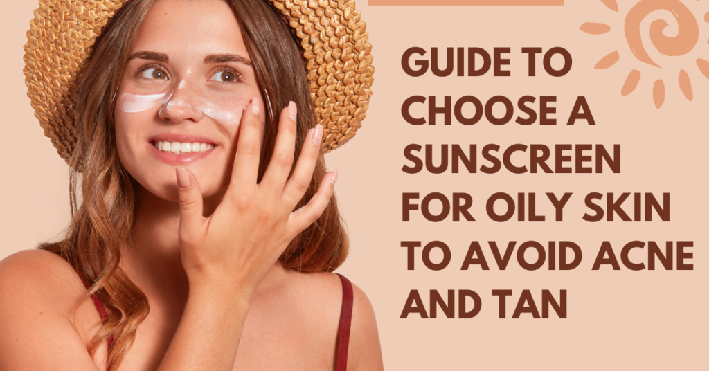 Guide To Choose A Sunscreen For Oily Skin To Avoid Acne And Tan