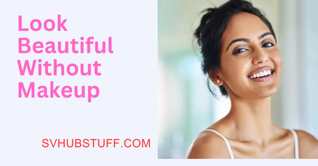 11 Easy Tips To Look Beautiful Without Makeup Sv Hub Stuff 5152