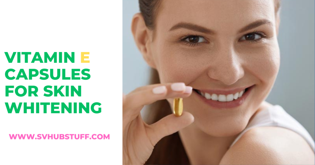 Vitamin e capsules for skin whitening