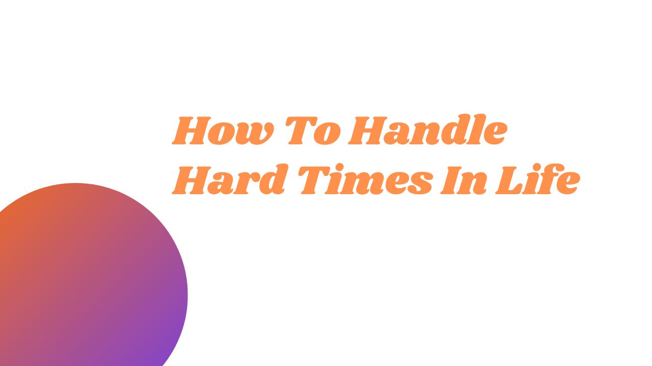 How to handle hard times in life