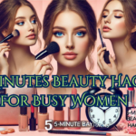 5 Minute Beauty tips for busy women